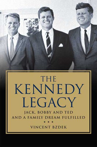 The Kennedy Legacy: Jack, Bobby and Ted and a Family Dream Fulfilled cover