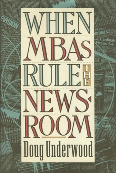 When Mbas Rule the Newsroom: How the Marketers and Managers Are Reshaping Today's Media cover