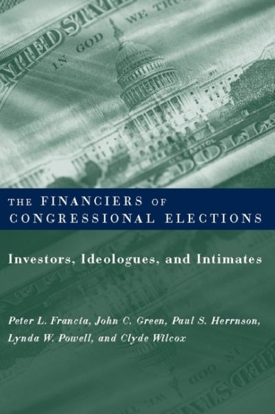The Financiers of Congressional Elections: Investors, Ideologues, and Intimates (Power, Conflict, and Democracy: American Politics Into the 21st Century) cover