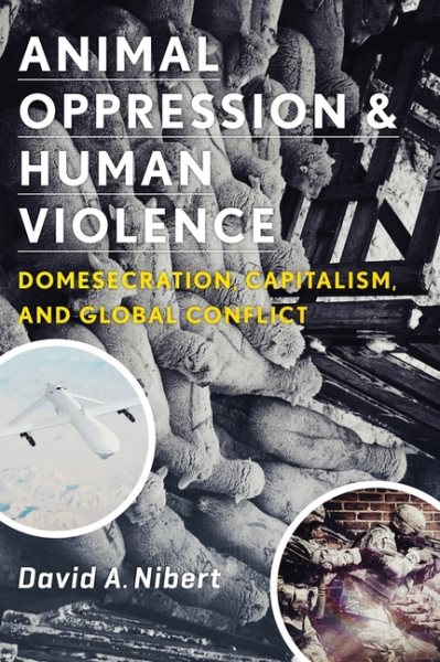 Animal Oppression and Human Violence: Domesecration, Capitalism, and Global Conflict (Critical Perspectives on Animals: Theory, Culture, Science, and Law) cover