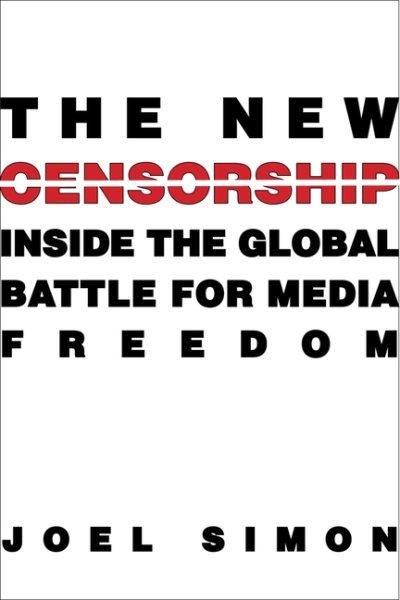 The New Censorship: Inside the Global Battle for Media Freedom (Columbia Journalism Review Books) cover