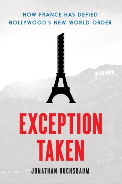 Exception Taken: How France Has Defied Hollywood's New World Order (Film and Culture Series) cover