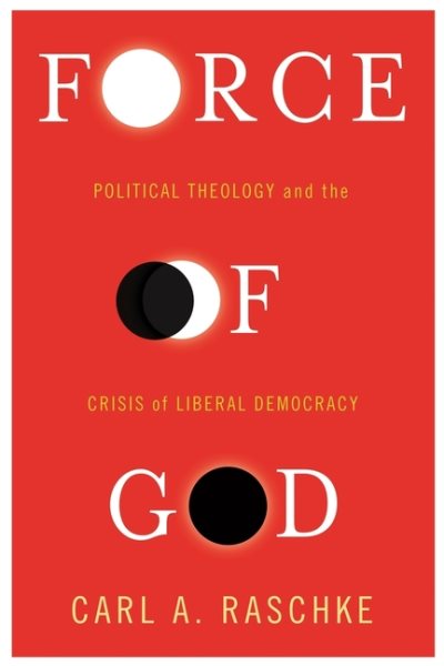 Force of God: Political Theology and the Crisis of Liberal Democracy (Insurrections: Critical Studies in Religion, Politics, and Culture) cover