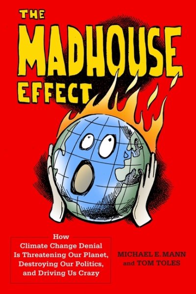 The Madhouse Effect: How Climate Change Denial Is Threatening Our Planet, Destroying Our Politics, and Driving Us Crazy cover
