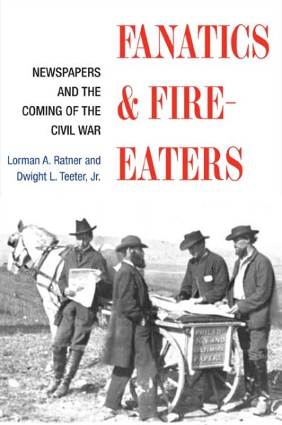 Fanatics and Fire-eaters: Newspapers and the Coming of the Civil War (History of Communication)
