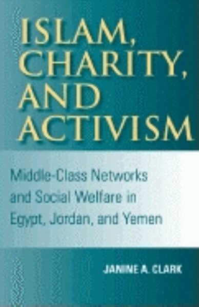 Islam, Charity, and Activism: Middle-Class Networks and Social Welfare in Egypt, Jordan, and Yemen (Middle East Studies)