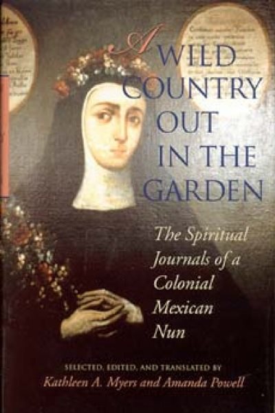 A Wild Country Out in the Garden: The Spiritual Journals of a Colonial Mexican Nun cover