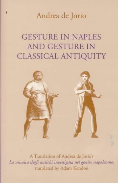 Gesture in Naples and Gesture in Classical Antiquity: A Translation of LA Mimica Degli Antichi Investigata Nel Gestire Napoletano, Gestural Expression ... Neapolitan gesturing (Advances in Semiotics)