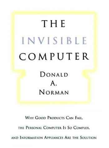 The Invisible Computer: Why Good Products Can Fail, the Personal Computer Is So Complex, and Information Appliances Are the Solution