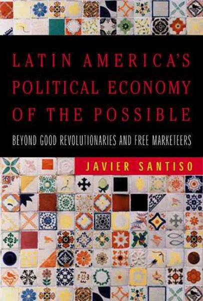 Latin America's Political Economy of the Possible: Beyond Good Revolutionaries and Free-Marketeers cover