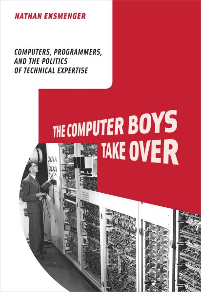 The Computer Boys Take Over: Computers, Programmers, and the Politics of Technical Expertise (History of Computing) cover