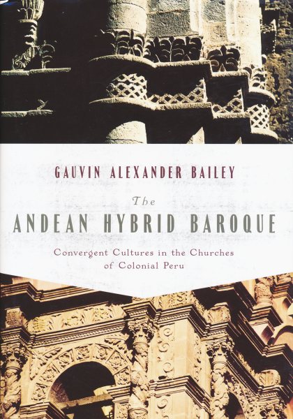 Andean Hybrid Baroque: Convergent Cultures in the Churches of Colonial Peru (History, Languages, and Cultures of the Spanish and Portuguese Worlds) cover