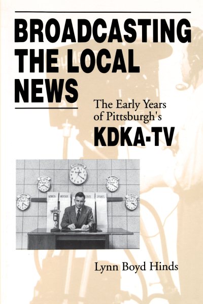 Broadcasting the Local News: The Early Years of Pittsburgh's KDKA-TV cover