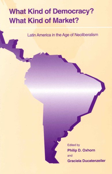 What Kind of Democracy? What Kind of Market?: Latin America in the Age of Neoliberalism cover
