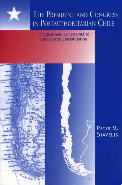 The President and Congress in Postauthoritarian Chile: Institutional Constraints to Democratic Consolidation cover