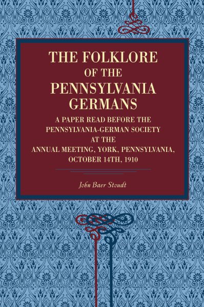 The Folklore of the Pennsylvania Germans: A Paper Read Before the Pennsylvania-German Society at the Annual Meeting, York, Pennsylvania, October 14th, 1910 cover