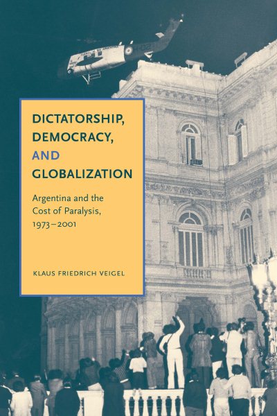 Dictatorship, Democracy, and Globalization: Argentina and the Cost of Paralysis, 1973–2001 cover