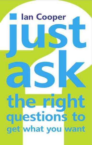 Just Ask the Right Questions to Get What You Want cover