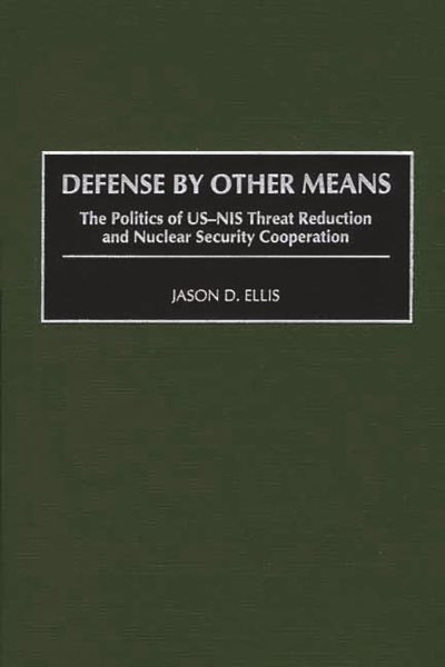 Defense By Other Means: The Politics of US-NIS Threat Reduction and Nuclear Security Cooperation