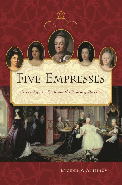 Five Empresses: Court Life in Eighteenth-Century Russia cover