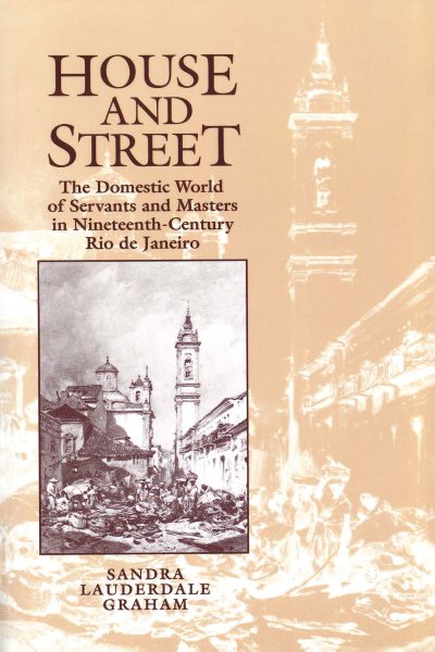 House and Street: The Domestic World of Servants and Masters in Nineteenth-Century Rio de Janeiro cover