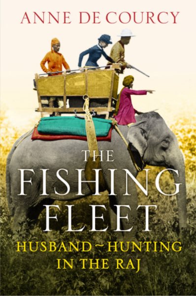 The Fishing Fleet: Husband-Hunting in the Raj. Anne de Courcy cover
