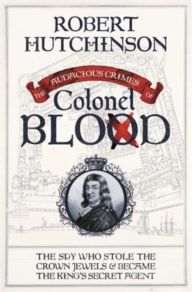 The Audacious Crimes of Colonel Blood: The Spy Who Stole the Crown Jewels and Became the King's Secret Agent cover