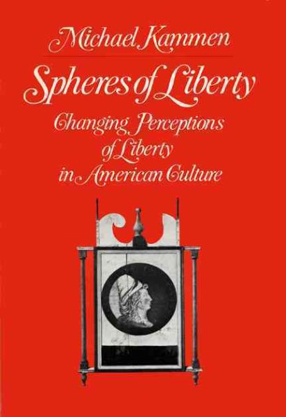 Spheres of Liberty: Changing Perceptions of Liberty in American Culture (The Curti lectures)
