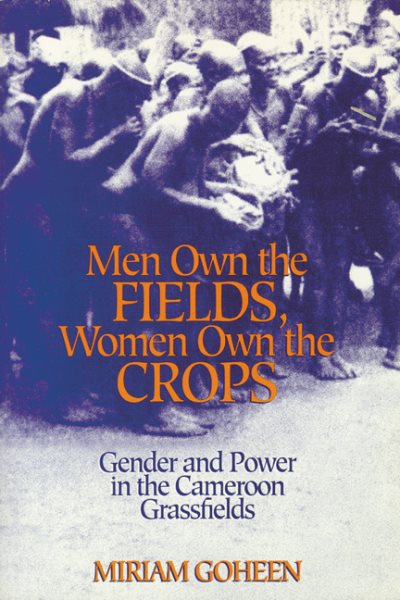 Men Own The Fields, Women Own The Crops: Gender And Power In The Cameroon Grassfields cover