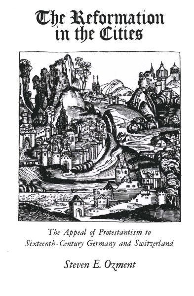 The Reformation in the Cities: The Appeal of Protestantism to Sixteenth-Century Germany and Switzerland cover