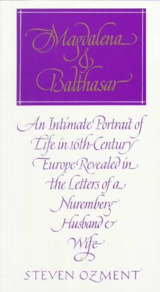 Magdalena and Balthasar : An Intimate Portrait of Life in 16th Century Europe Revealed in the Letters of a Nuremberg Husband and Wife