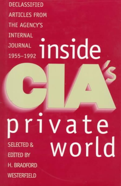 Inside CIA's Private World: Declassified Articles from the Agency`s Internal Journal, 1955-1992