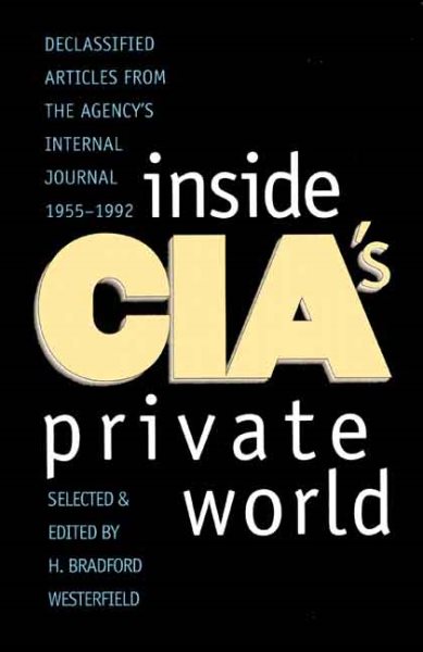 Inside CIA's Private World: Declassified Articles from the Agency`s Internal Journal, 1955-1992