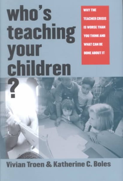 Whos Teaching Your Children?: Why the Teacher Crisis Is Worse Than You Think and What Can Be Done About It