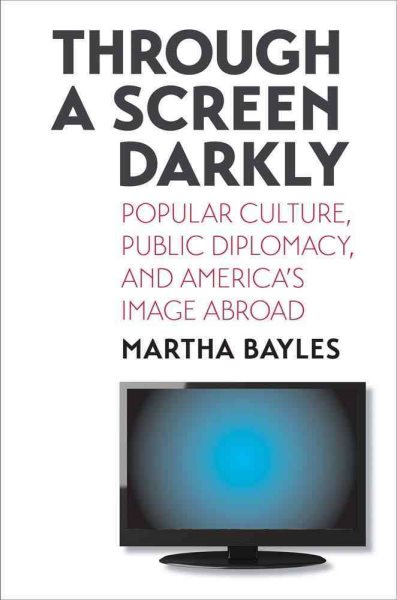 Through a Screen Darkly: Popular Culture, Public Diplomacy, and America's Image Abroad cover