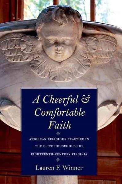 A Cheerful and Comfortable Faith: Anglican Religious Practice in the Elite Households of Eighteenth-Century Virginia cover