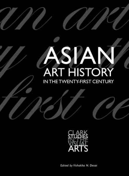 Asian Art History in the Twenty-First Century (Clark Studies in the Visual Arts) cover