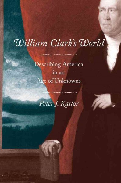 William Clark's World: Describing America in an Age of Unknowns (The Lamar Series in Western History) cover
