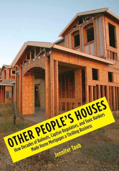 Other People's Houses: How Decades of Bailouts, Captive Regulators, and Toxic Bankers Made Home Mortgages a Thrilling Business cover
