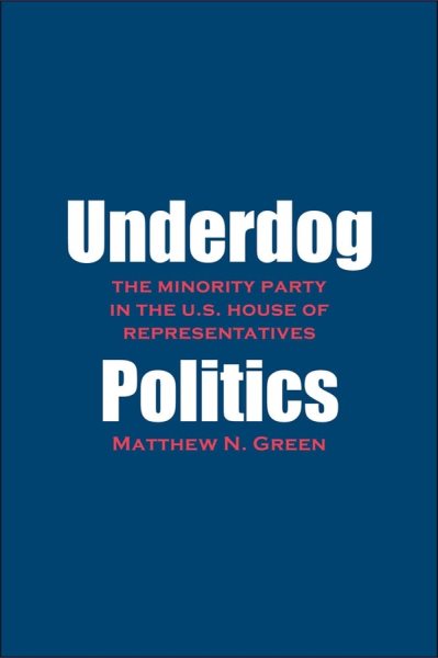Underdog Politics: The Minority Party in the U.S. House of Representatives cover
