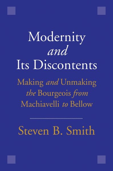 Modernity and Its Discontents: Making and Unmaking the Bourgeois from Machiavelli to Bellow cover