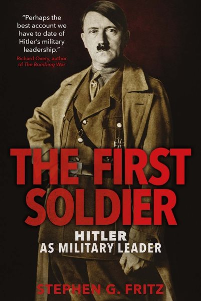 The First Soldier: Hitler as Military Leader cover