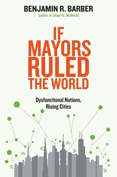 If Mayors Ruled the World: Dysfunctional Nations, Rising Cities cover