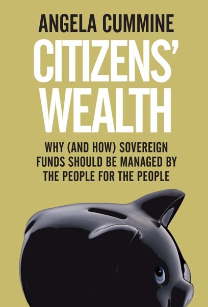 Citizens' Wealth: Why (and How) Sovereign Funds Should be Managed by the People for the People cover