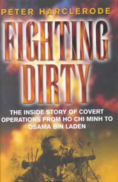 Fighting Dirty: The Inside Story of Covert Operations From Ho Chi Minh to Osama Bin Laden