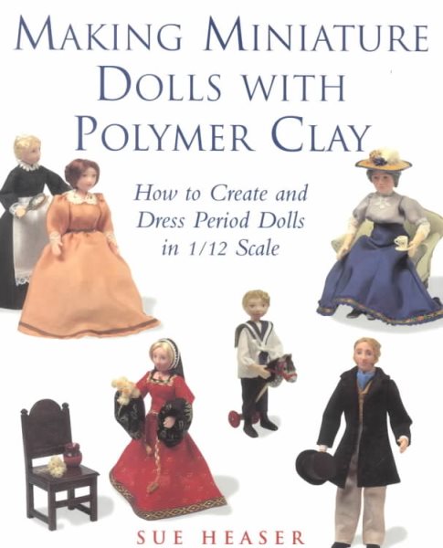 Making Miniature Dolls with Polymer Clay: How to Create and Dress Period Dolls in 1/12 Scale cover