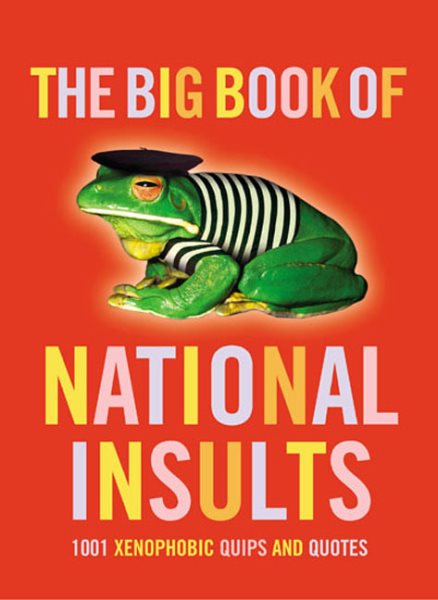The Big Book of National Insults: 1001 Xenophobic Quips and Quotes cover