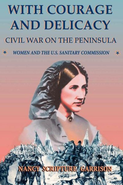 With Courage And Delicacy: Civil War On The Peninsula: Women And The U.S. Sanitary Commission (Classic Military History) cover