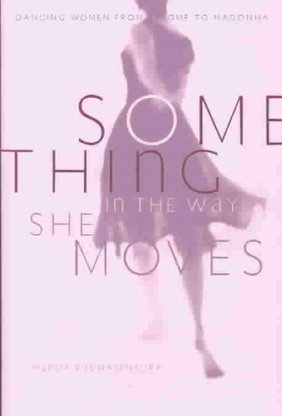 Something In The Way She Moves: Dancing Women From Salome To Madonna cover