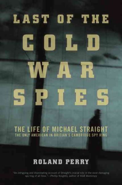 Last of the Cold War Spies: The Life of Michael Straight--The Only American in Britain's Cambridge Spy Ring cover